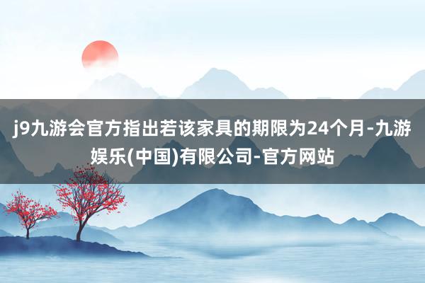 j9九游会官方指出若该家具的期限为24个月-九游娱乐(中国)有限公司-官方网站