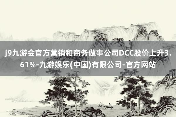 j9九游会官方营销和商务做事公司DCC股价上升3.61%-九游娱乐(中国)有限公司-官方网站