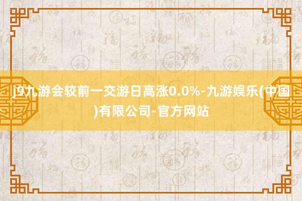 j9九游会较前一交游日高涨0.0%-九游娱乐(中国)有限公司-官方网站