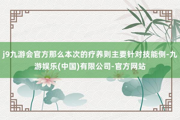 j9九游会官方那么本次的疗养则主要针对技能侧-九游娱乐(中国)有限公司-官方网站