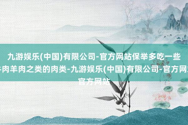 九游娱乐(中国)有限公司-官方网站保举多吃一些牛肉羊肉之类的肉类-九游娱乐(中国)有限公司-官方网站