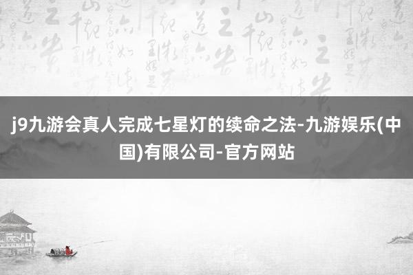j9九游会真人完成七星灯的续命之法-九游娱乐(中国)有限公司-官方网站