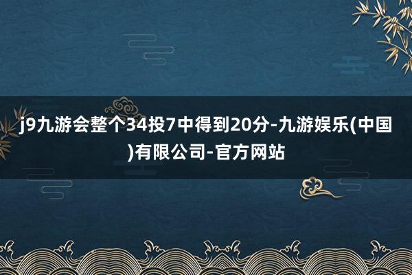 j9九游会整个34投7中得到20分-九游娱乐(中国)有限公司-官方网站