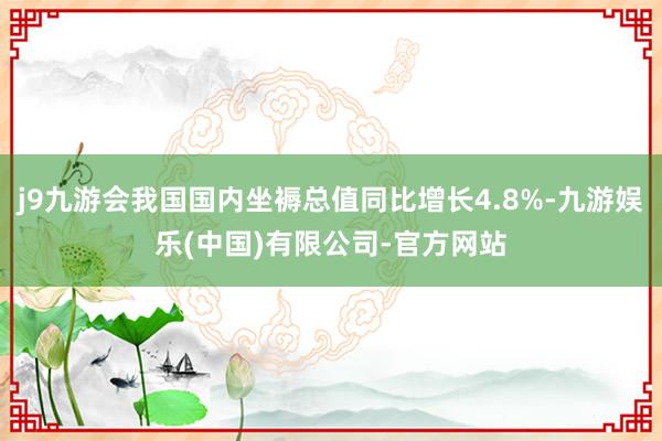 j9九游会我国国内坐褥总值同比增长4.8%-九游娱乐(中国)有限公司-官方网站