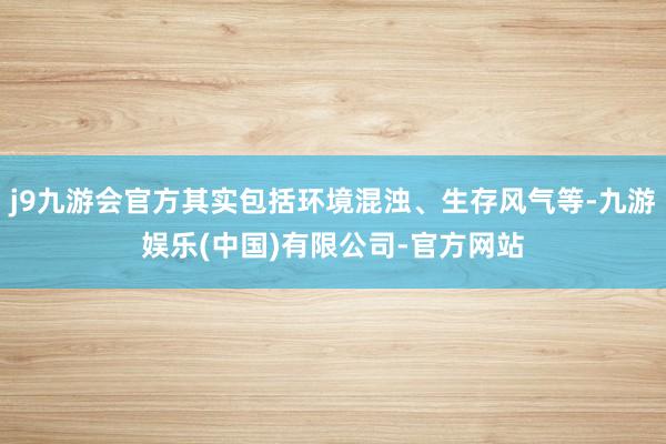 j9九游会官方其实包括环境混浊、生存风气等-九游娱乐(中国)有限公司-官方网站