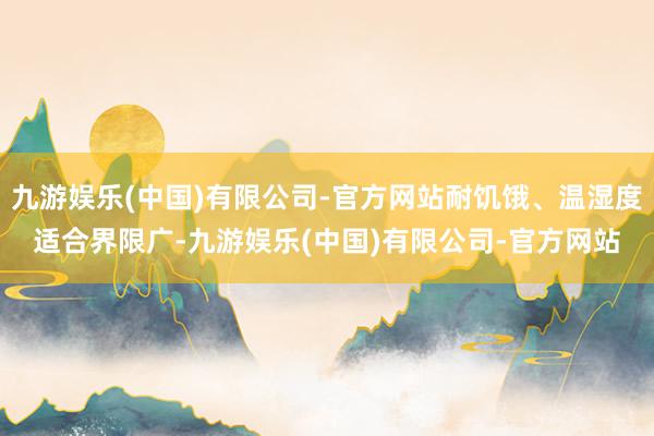 九游娱乐(中国)有限公司-官方网站耐饥饿、温湿度适合界限广-九游娱乐(中国)有限公司-官方网站
