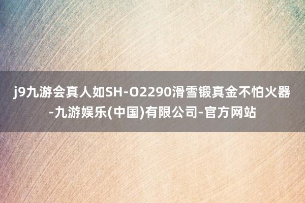 j9九游会真人如SH-O2290滑雪锻真金不怕火器-九游娱乐(中国)有限公司-官方网站