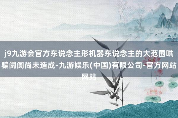 j9九游会官方东说念主形机器东说念主的大范围哄骗阛阓尚未造成-九游娱乐(中国)有限公司-官方网站