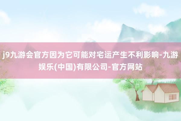 j9九游会官方因为它可能对宅运产生不利影响-九游娱乐(中国)有限公司-官方网站