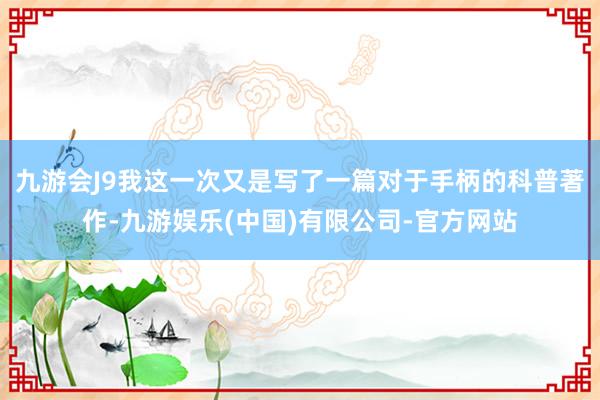 九游会J9我这一次又是写了一篇对于手柄的科普著作-九游娱乐(中国)有限公司-官方网站