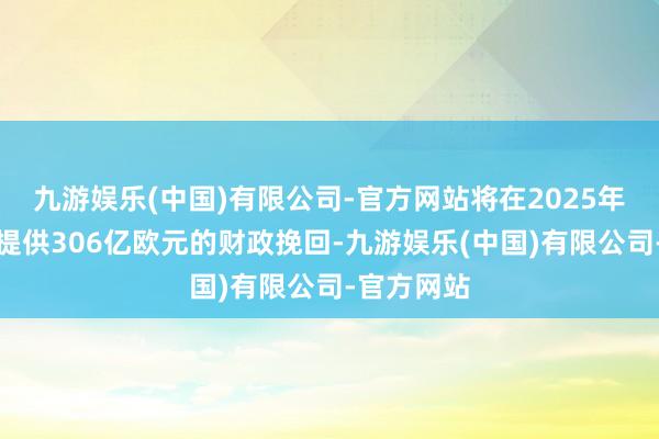 九游娱乐(中国)有限公司-官方网站将在2025年向乌克兰提供306亿欧元的财政挽回-九游娱乐(中国)有限公司-官方网站