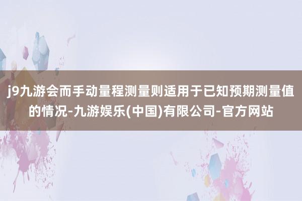 j9九游会而手动量程测量则适用于已知预期测量值的情况-九游娱乐(中国)有限公司-官方网站