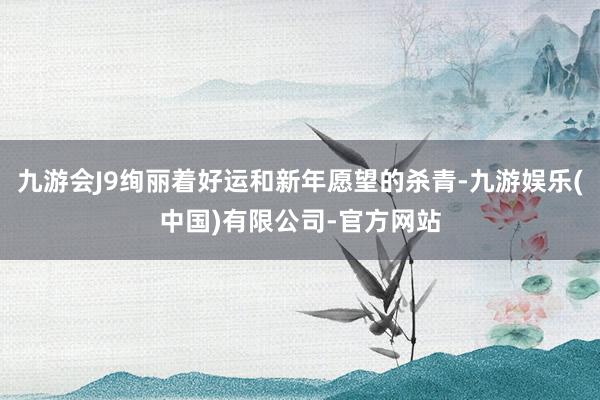 九游会J9绚丽着好运和新年愿望的杀青-九游娱乐(中国)有限公司-官方网站