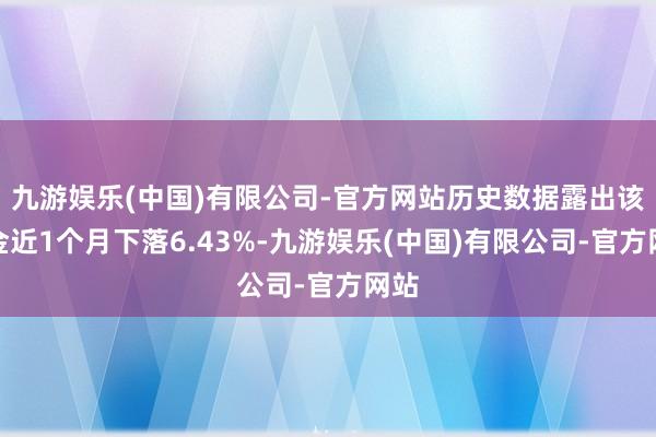 九游娱乐(中国)有限公司-官方网站历史数据露出该基金近1个月下落6.43%-九游娱乐(中国)有限公司-官方网站