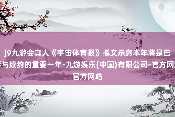 j9九游会真人《宇宙体育报》撰文示意本年将是巴萨与续约的重要一年-九游娱乐(中国)有限公司-官方网站