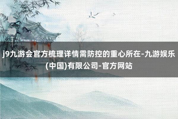 j9九游会官方梳理详情需防控的重心所在-九游娱乐(中国)有限公司-官方网站