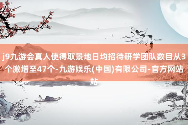 j9九游会真人使得取景地日均招待研学团队数目从3个激增至47个-九游娱乐(中国)有限公司-官方网站