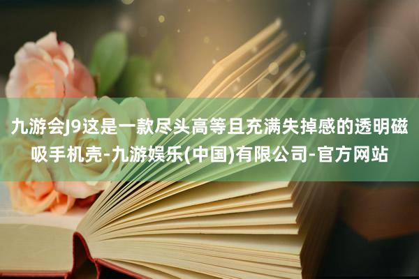 九游会J9这是一款尽头高等且充满失掉感的透明磁吸手机壳-九游娱乐(中国)有限公司-官方网站