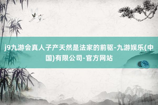 j9九游会真人子产天然是法家的前驱-九游娱乐(中国)有限公司-官方网站