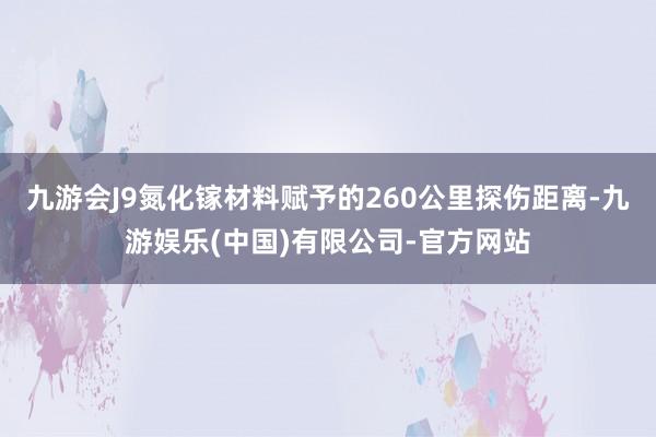 九游会J9氮化镓材料赋予的260公里探伤距离-九游娱乐(中国)有限公司-官方网站
