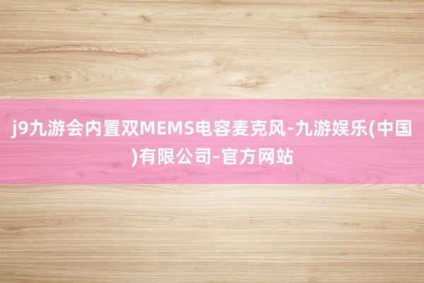 j9九游会内置双MEMS电容麦克风-九游娱乐(中国)有限公司-官方网站