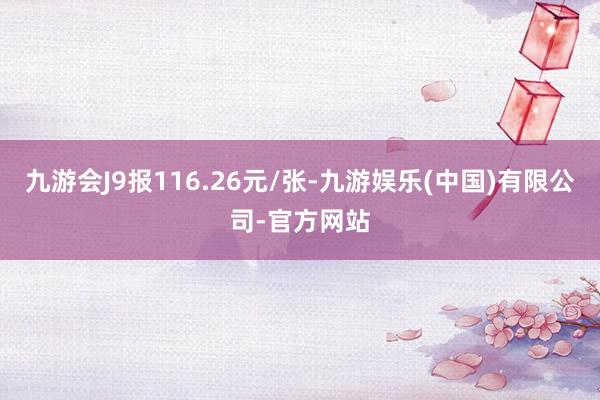 九游会J9报116.26元/张-九游娱乐(中国)有限公司-官方网站