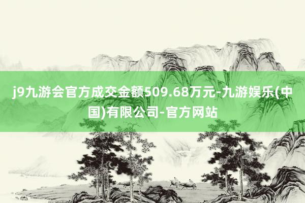 j9九游会官方成交金额509.68万元-九游娱乐(中国)有限公司-官方网站