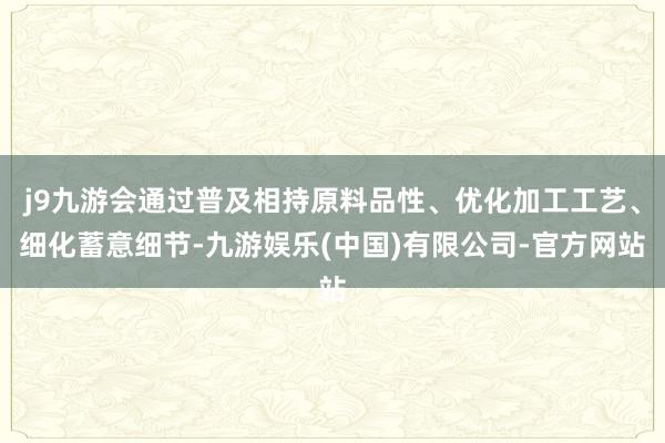 j9九游会通过普及相持原料品性、优化加工工艺、细化蓄意细节-九游娱乐(中国)有限公司-官方网站