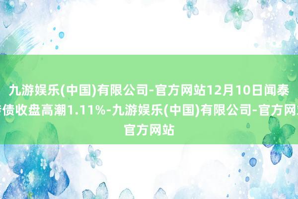 九游娱乐(中国)有限公司-官方网站12月10日闻泰转债收盘高潮1.11%-九游娱乐(中国)有限公司-官方网站