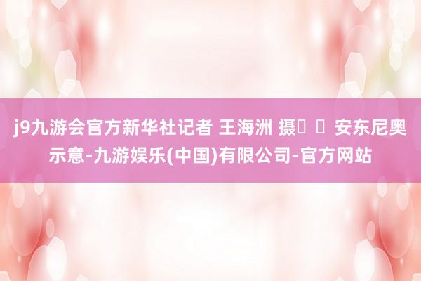 j9九游会官方新华社记者 王海洲 摄 安东尼奥示意-九游娱乐(中国)有限公司-官方网站