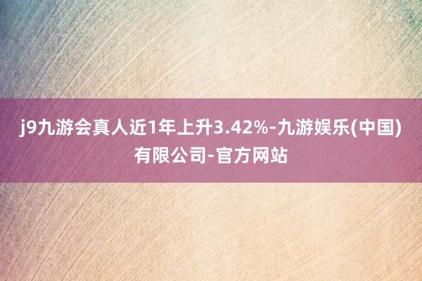 j9九游会真人近1年上升3.42%-九游娱乐(中国)有限公司-官方网站