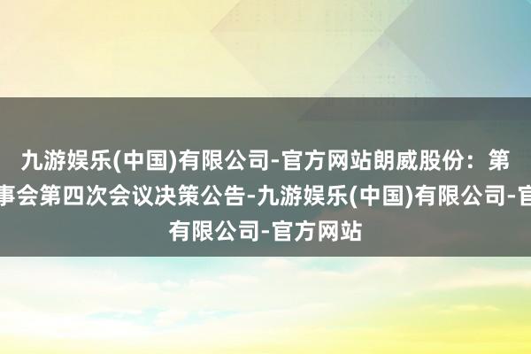 九游娱乐(中国)有限公司-官方网站朗威股份：第四届监事会第四次会议决策公告-九游娱乐(中国)有限公司-官方网站
