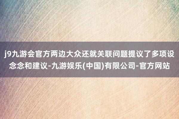 j9九游会官方两边大众还就关联问题提议了多项设念念和建议-九游娱乐(中国)有限公司-官方网站