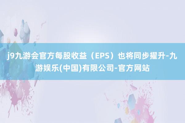 j9九游会官方每股收益（EPS）也将同步擢升-九游娱乐(中国)有限公司-官方网站
