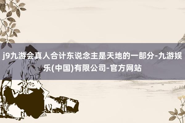 j9九游会真人合计东说念主是天地的一部分-九游娱乐(中国)有限公司-官方网站