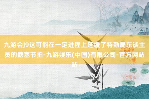 九游会J9这可能在一定进程上延缓了特勤局东谈主员的搪塞节拍-九游娱乐(中国)有限公司-官方网站