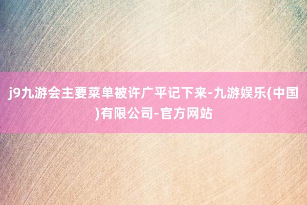 j9九游会主要菜单被许广平记下来-九游娱乐(中国)有限公司-官方网站