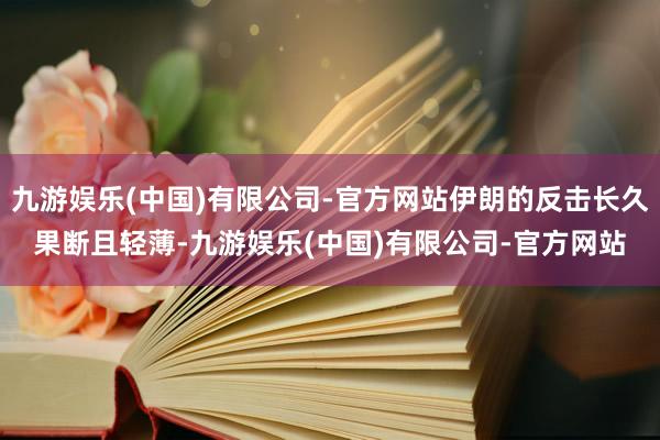 九游娱乐(中国)有限公司-官方网站伊朗的反击长久果断且轻薄-九游娱乐(中国)有限公司-官方网站