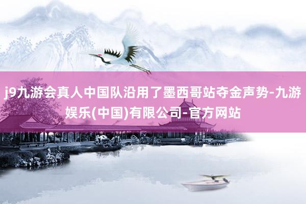 j9九游会真人中国队沿用了墨西哥站夺金声势-九游娱乐(中国)有限公司-官方网站