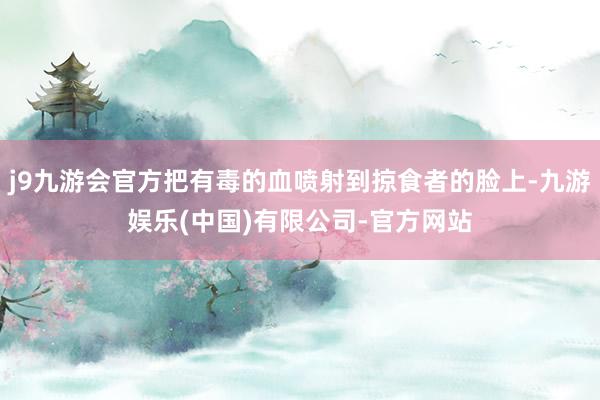 j9九游会官方把有毒的血喷射到掠食者的脸上-九游娱乐(中国)有限公司-官方网站