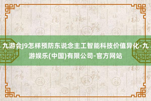 九游会J9怎样预防东说念主工智能科技价值异化-九游娱乐(中国)有限公司-官方网站