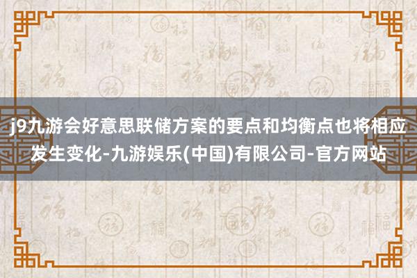 j9九游会好意思联储方案的要点和均衡点也将相应发生变化-九游娱乐(中国)有限公司-官方网站