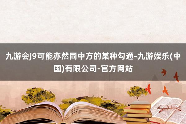 九游会J9可能亦然同中方的某种勾通-九游娱乐(中国)有限公司-官方网站