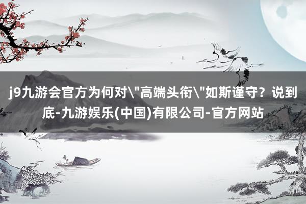 j9九游会官方为何对
