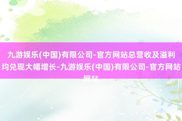 九游娱乐(中国)有限公司-官方网站总营收及溢利均兑现大幅增长-九游娱乐(中国)有限公司-官方网站