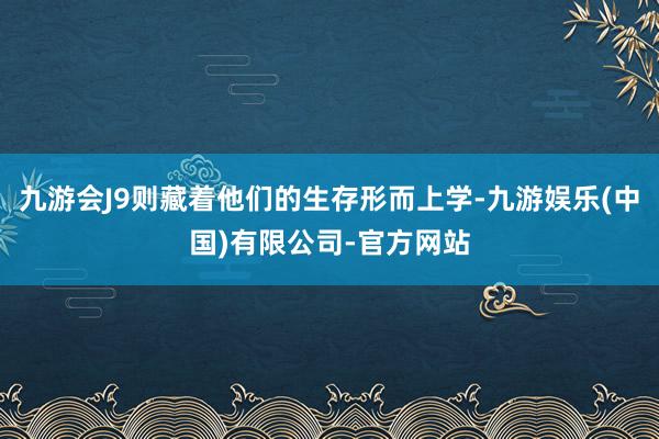 九游会J9则藏着他们的生存形而上学-九游娱乐(中国)有限公司-官方网站