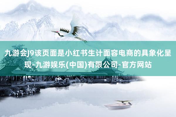 九游会J9该页面是小红书生计面容电商的具象化呈现-九游娱乐(中国)有限公司-官方网站