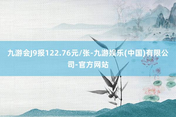 九游会J9报122.76元/张-九游娱乐(中国)有限公司-官方网站