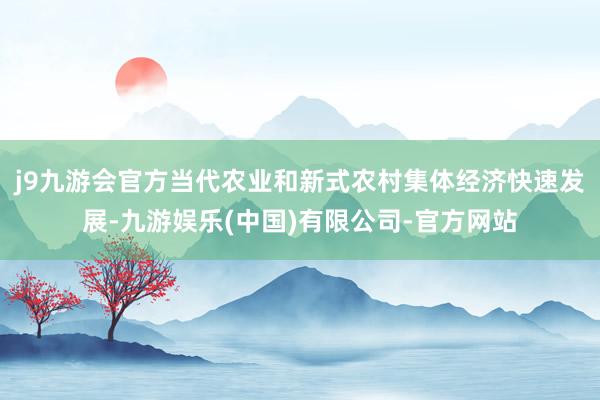j9九游会官方当代农业和新式农村集体经济快速发展-九游娱乐(中国)有限公司-官方网站