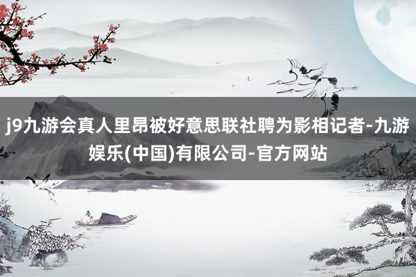 j9九游会真人里昂被好意思联社聘为影相记者-九游娱乐(中国)有限公司-官方网站